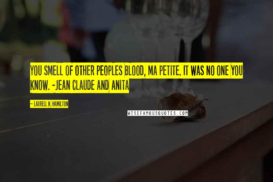 Laurell K. Hamilton Quotes: You smell of other peoples blood, ma petite. It was no one you know. -Jean Claude and Anita