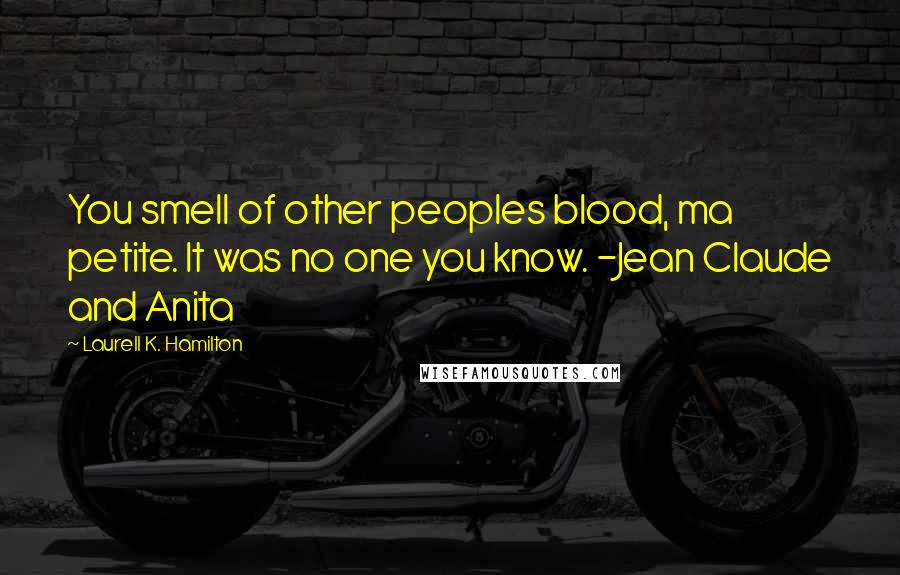 Laurell K. Hamilton Quotes: You smell of other peoples blood, ma petite. It was no one you know. -Jean Claude and Anita