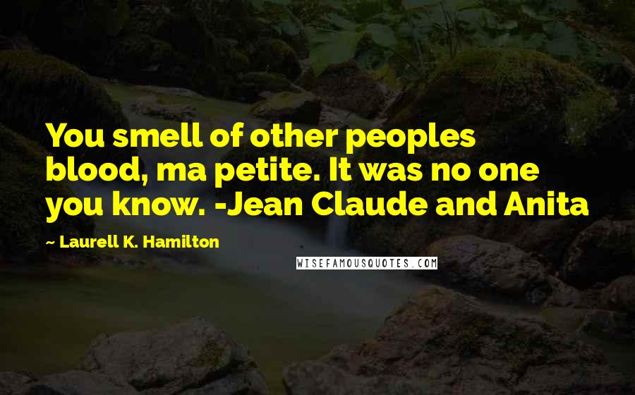 Laurell K. Hamilton Quotes: You smell of other peoples blood, ma petite. It was no one you know. -Jean Claude and Anita