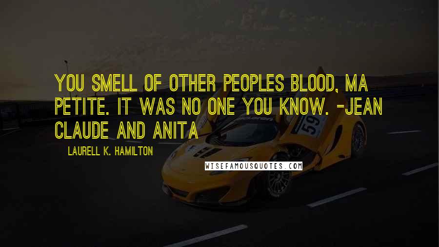 Laurell K. Hamilton Quotes: You smell of other peoples blood, ma petite. It was no one you know. -Jean Claude and Anita