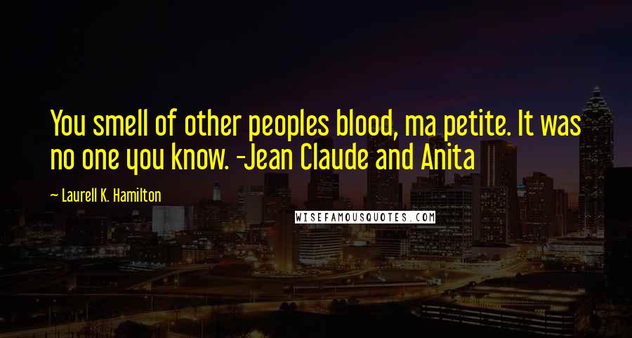 Laurell K. Hamilton Quotes: You smell of other peoples blood, ma petite. It was no one you know. -Jean Claude and Anita