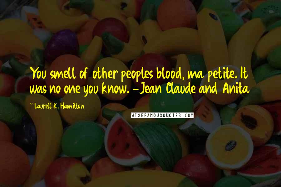 Laurell K. Hamilton Quotes: You smell of other peoples blood, ma petite. It was no one you know. -Jean Claude and Anita