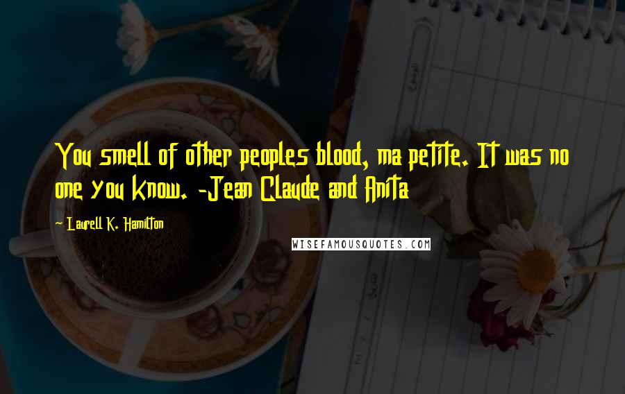 Laurell K. Hamilton Quotes: You smell of other peoples blood, ma petite. It was no one you know. -Jean Claude and Anita