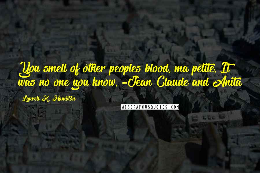 Laurell K. Hamilton Quotes: You smell of other peoples blood, ma petite. It was no one you know. -Jean Claude and Anita