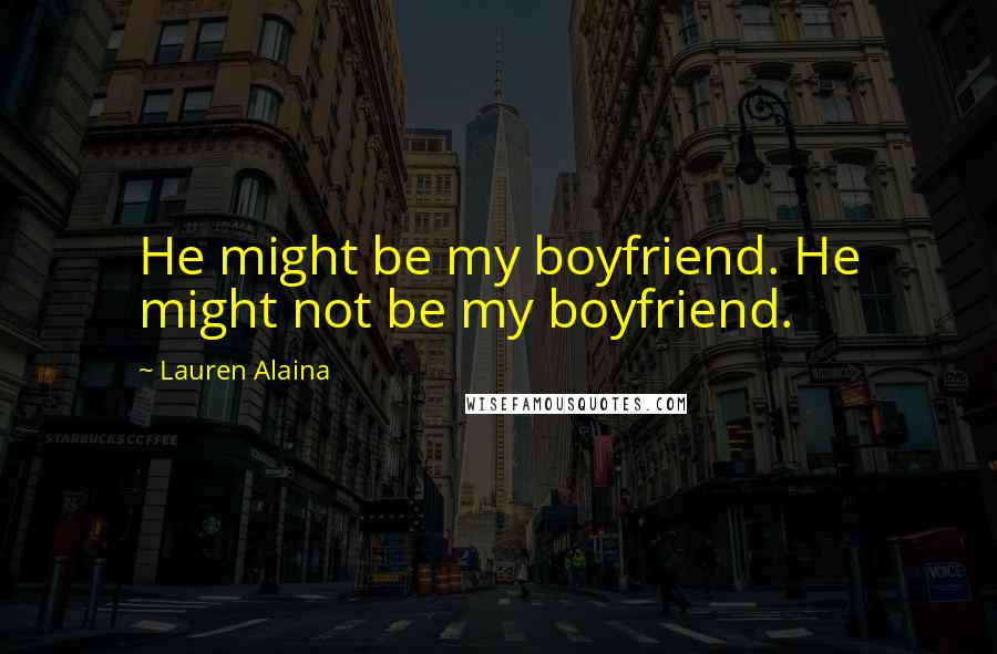 Lauren Alaina Quotes: He might be my boyfriend. He might not be my boyfriend.