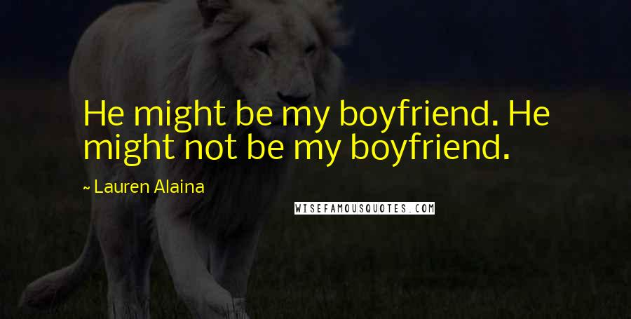 Lauren Alaina Quotes: He might be my boyfriend. He might not be my boyfriend.