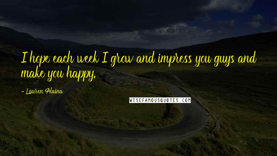 Lauren Alaina Quotes: I hope each week I grow and impress you guys and make you happy.