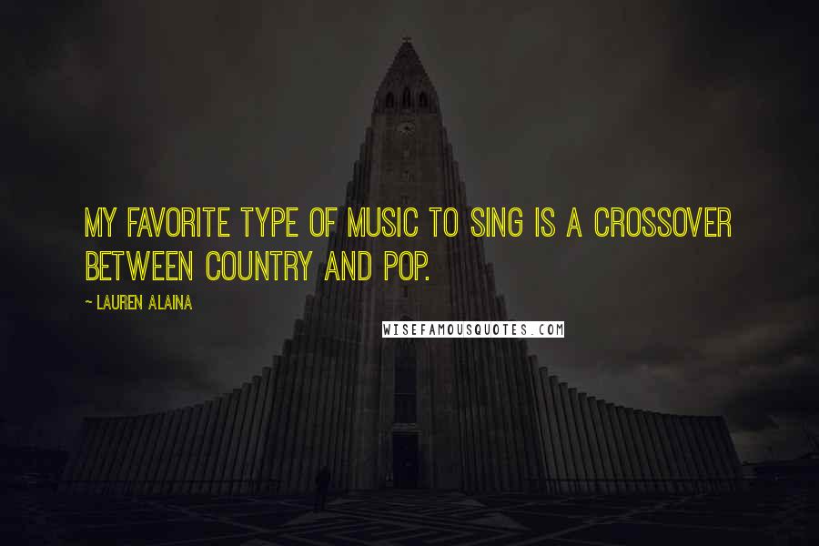 Lauren Alaina Quotes: My favorite type of music to sing is a crossover between country and pop.