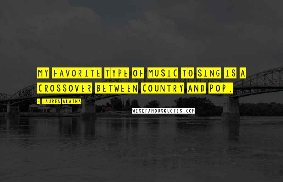 Lauren Alaina Quotes: My favorite type of music to sing is a crossover between country and pop.