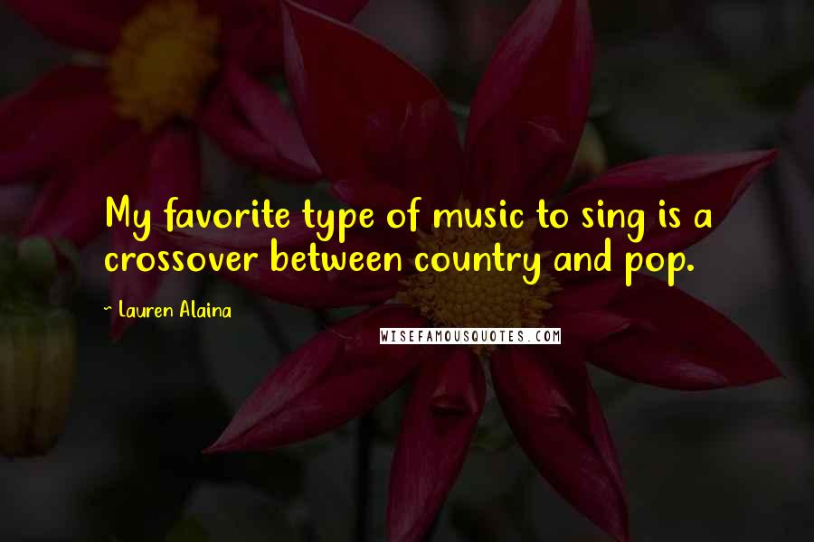 Lauren Alaina Quotes: My favorite type of music to sing is a crossover between country and pop.