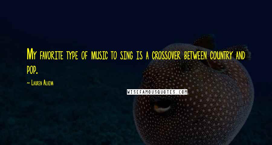 Lauren Alaina Quotes: My favorite type of music to sing is a crossover between country and pop.