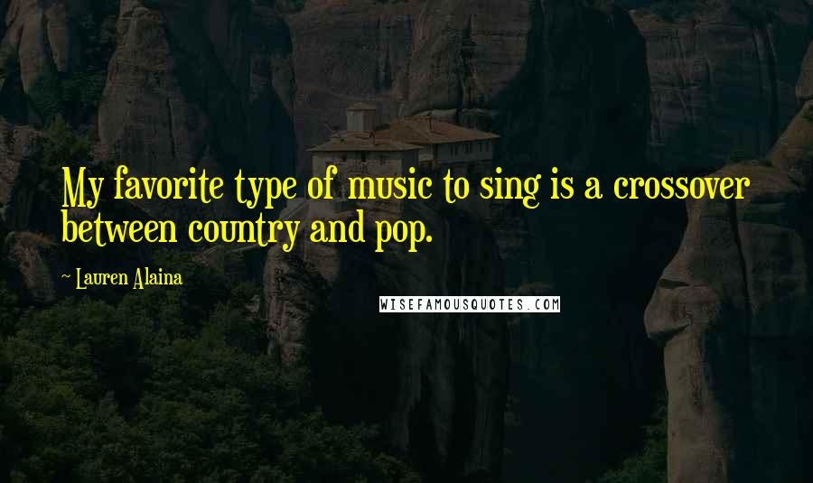 Lauren Alaina Quotes: My favorite type of music to sing is a crossover between country and pop.