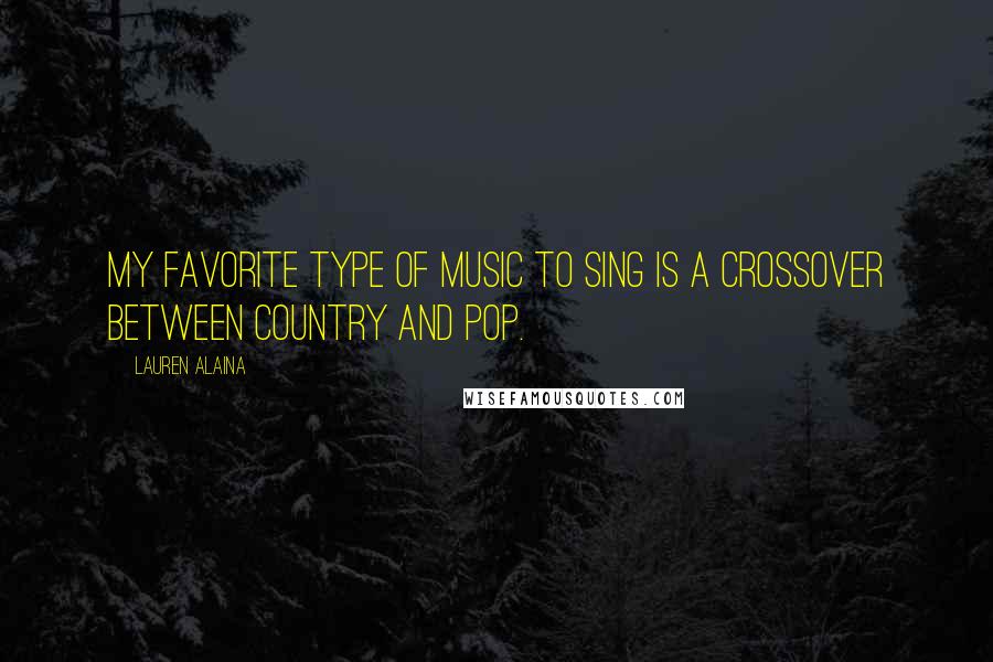 Lauren Alaina Quotes: My favorite type of music to sing is a crossover between country and pop.