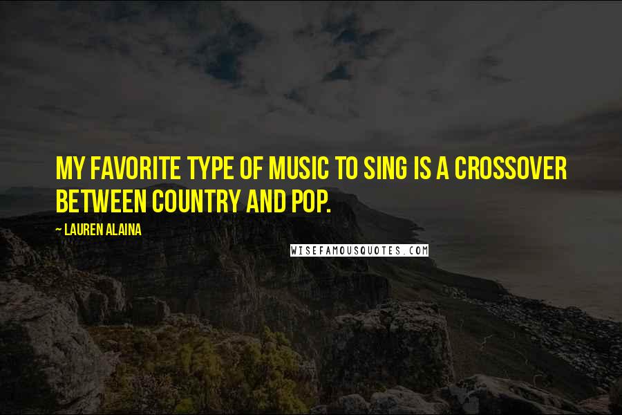 Lauren Alaina Quotes: My favorite type of music to sing is a crossover between country and pop.