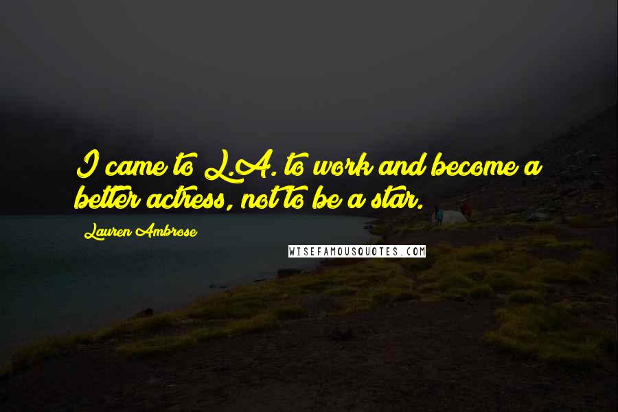 Lauren Ambrose Quotes: I came to L.A. to work and become a better actress, not to be a star.