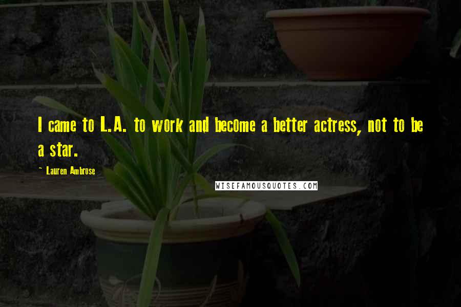 Lauren Ambrose Quotes: I came to L.A. to work and become a better actress, not to be a star.
