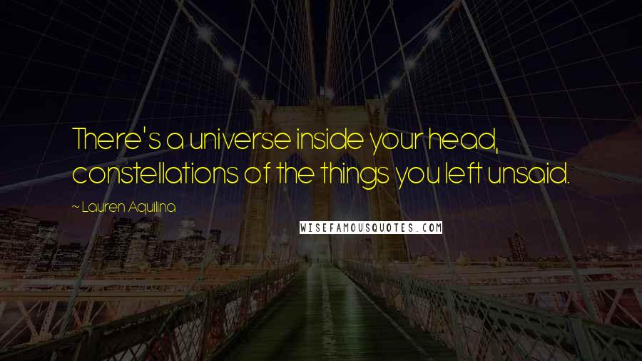 Lauren Aquilina Quotes: There's a universe inside your head, constellations of the things you left unsaid.