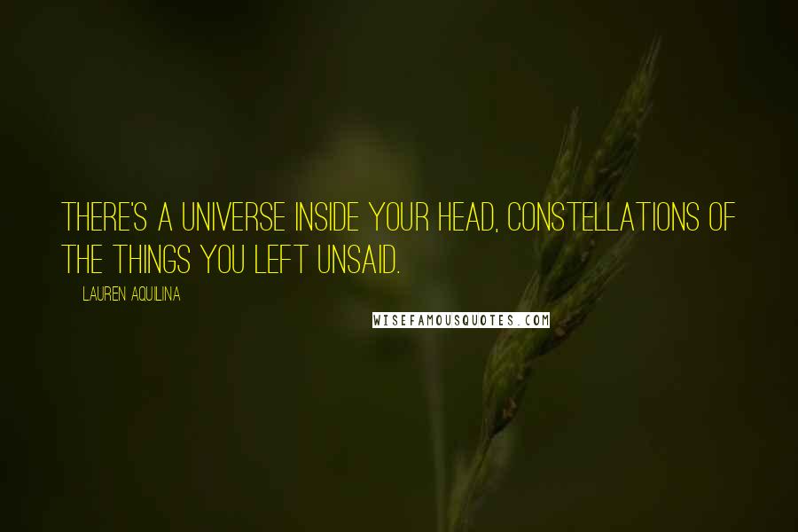 Lauren Aquilina Quotes: There's a universe inside your head, constellations of the things you left unsaid.