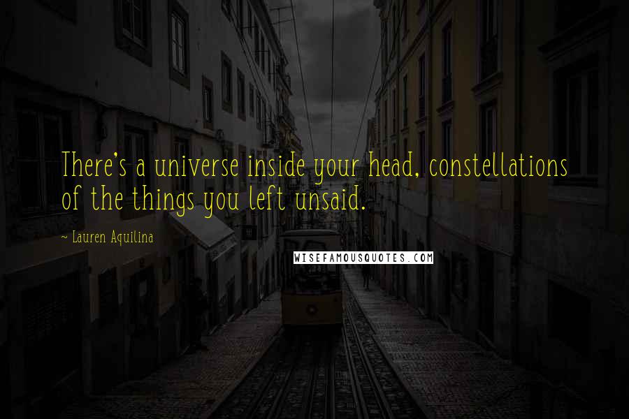 Lauren Aquilina Quotes: There's a universe inside your head, constellations of the things you left unsaid.