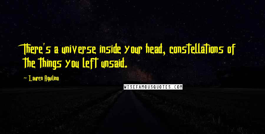 Lauren Aquilina Quotes: There's a universe inside your head, constellations of the things you left unsaid.