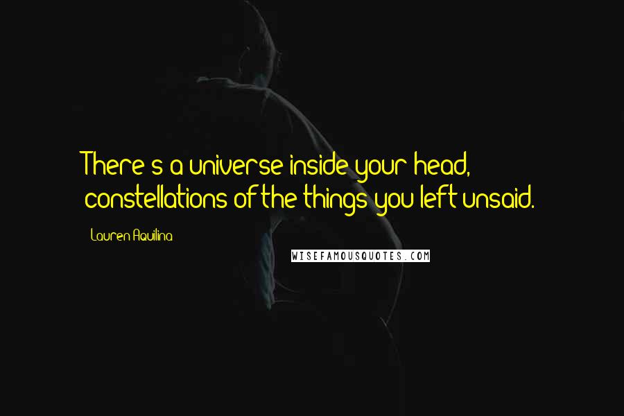 Lauren Aquilina Quotes: There's a universe inside your head, constellations of the things you left unsaid.