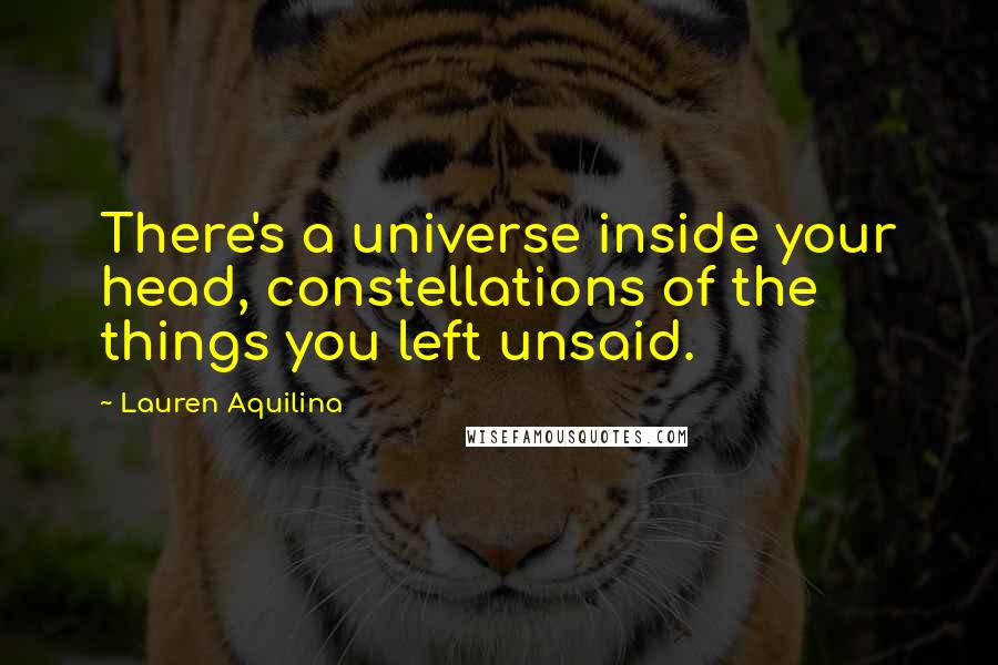 Lauren Aquilina Quotes: There's a universe inside your head, constellations of the things you left unsaid.