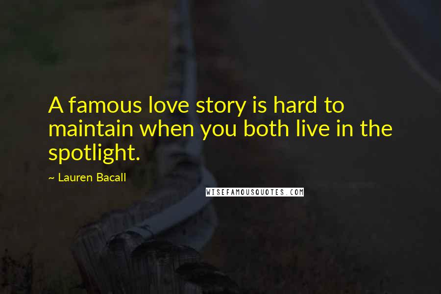 Lauren Bacall Quotes: A famous love story is hard to maintain when you both live in the spotlight.