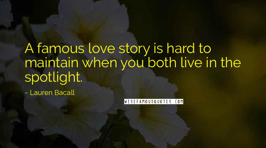 Lauren Bacall Quotes: A famous love story is hard to maintain when you both live in the spotlight.