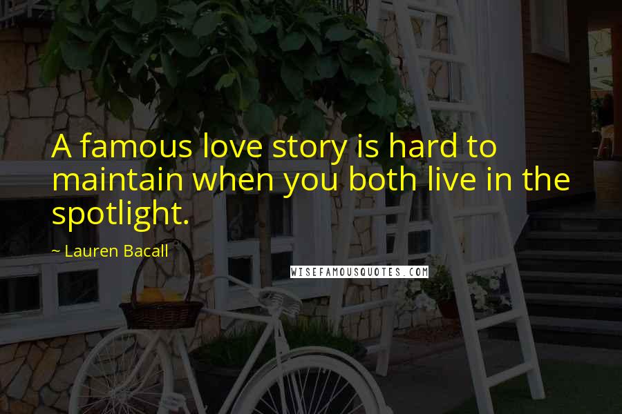 Lauren Bacall Quotes: A famous love story is hard to maintain when you both live in the spotlight.