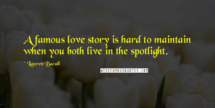 Lauren Bacall Quotes: A famous love story is hard to maintain when you both live in the spotlight.