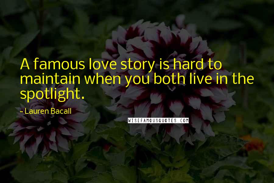 Lauren Bacall Quotes: A famous love story is hard to maintain when you both live in the spotlight.