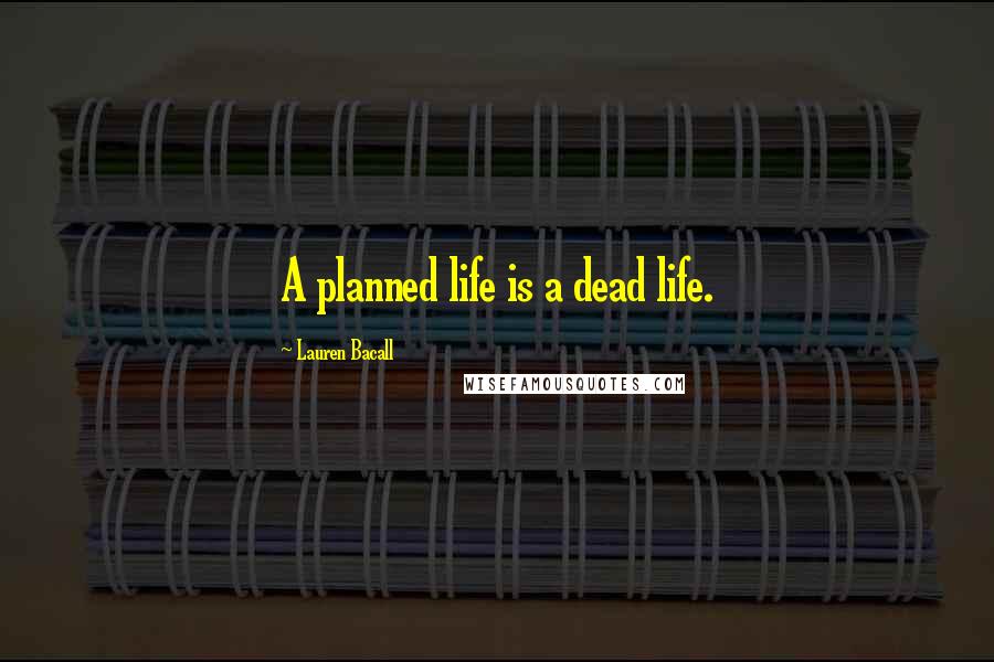 Lauren Bacall Quotes: A planned life is a dead life.