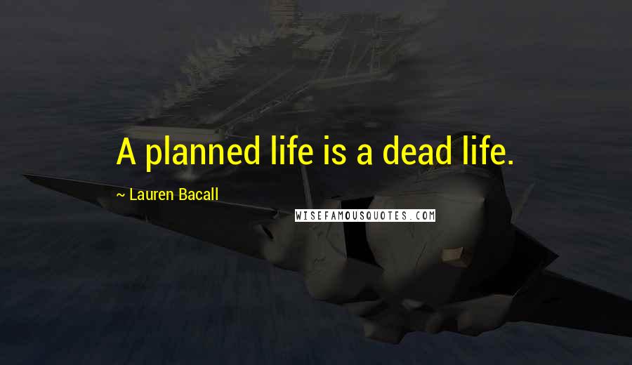 Lauren Bacall Quotes: A planned life is a dead life.