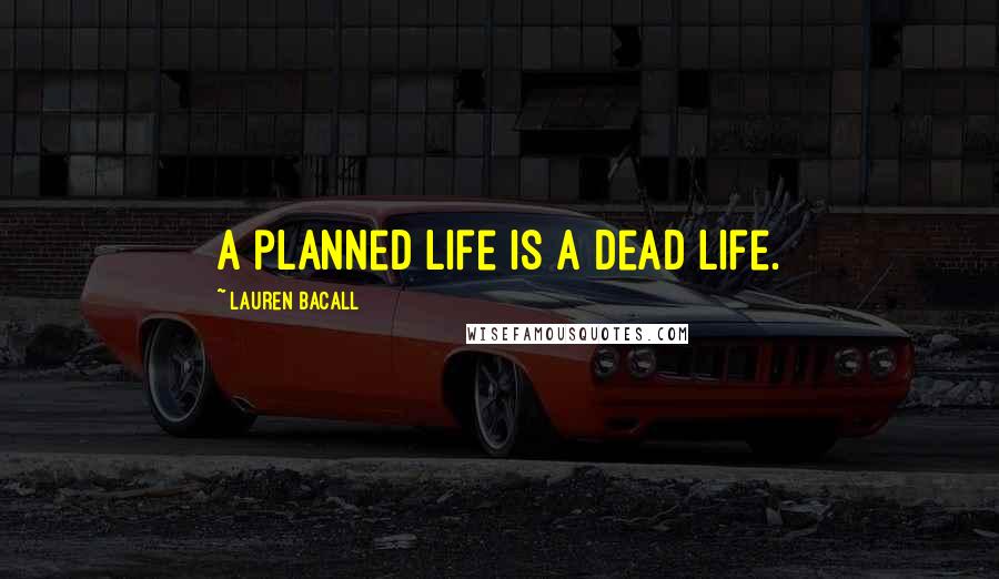 Lauren Bacall Quotes: A planned life is a dead life.