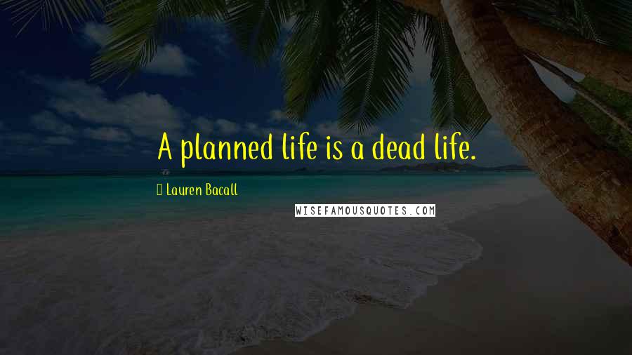 Lauren Bacall Quotes: A planned life is a dead life.