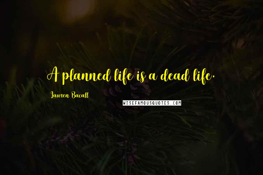 Lauren Bacall Quotes: A planned life is a dead life.