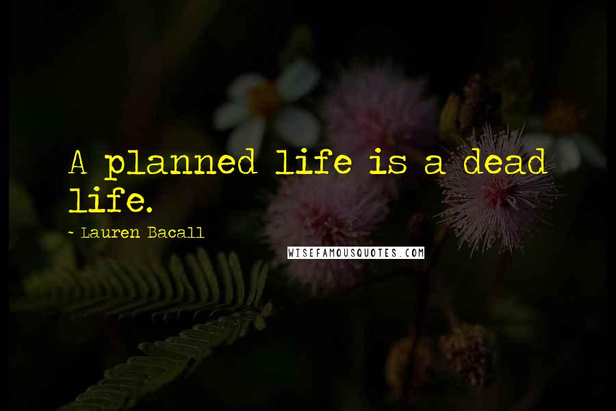 Lauren Bacall Quotes: A planned life is a dead life.