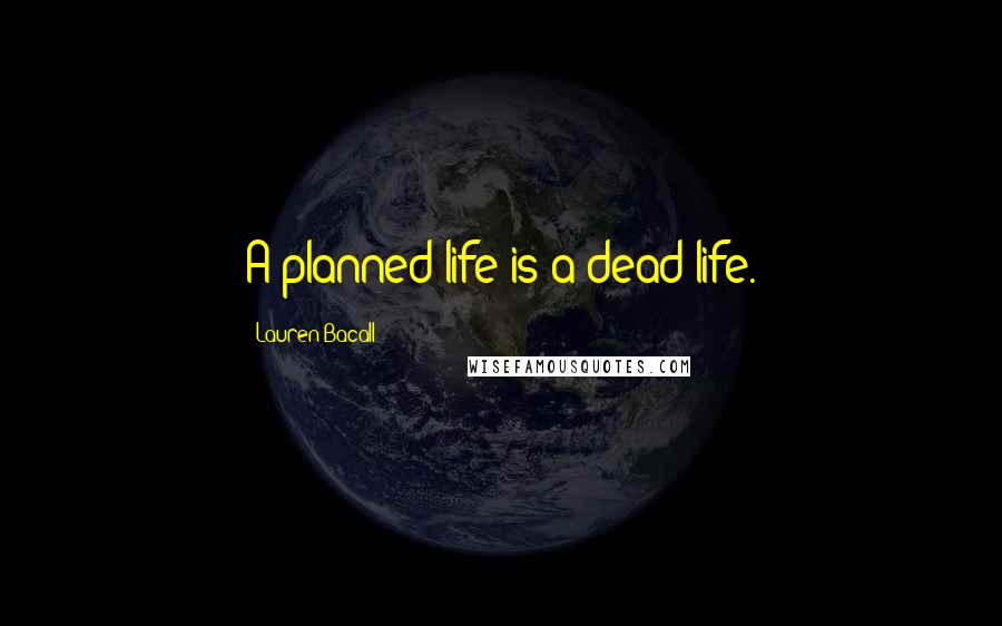 Lauren Bacall Quotes: A planned life is a dead life.