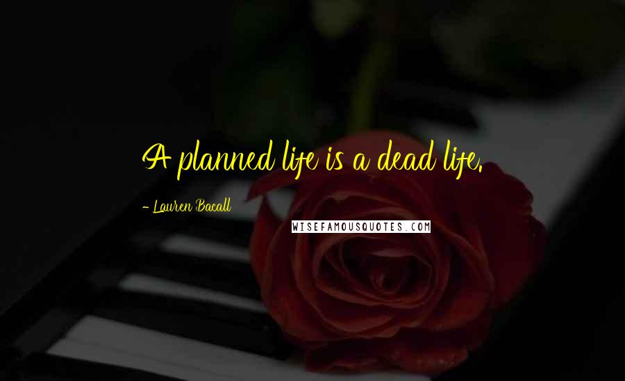 Lauren Bacall Quotes: A planned life is a dead life.