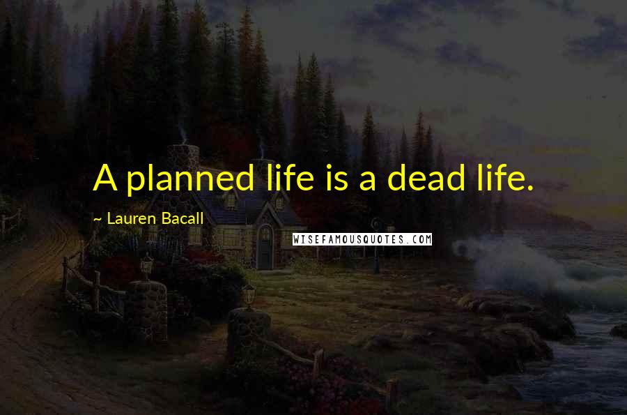 Lauren Bacall Quotes: A planned life is a dead life.