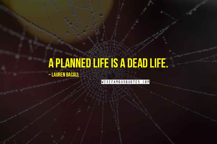 Lauren Bacall Quotes: A planned life is a dead life.
