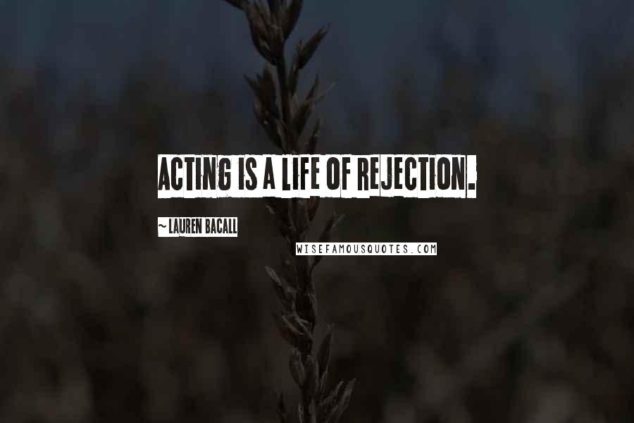 Lauren Bacall Quotes: Acting is a life of rejection.