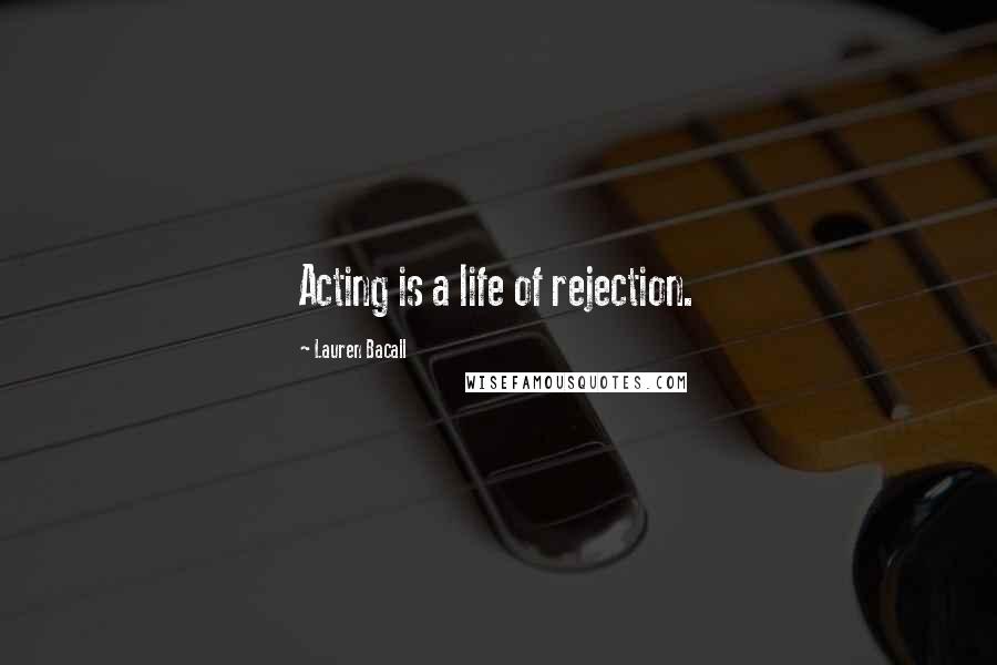 Lauren Bacall Quotes: Acting is a life of rejection.