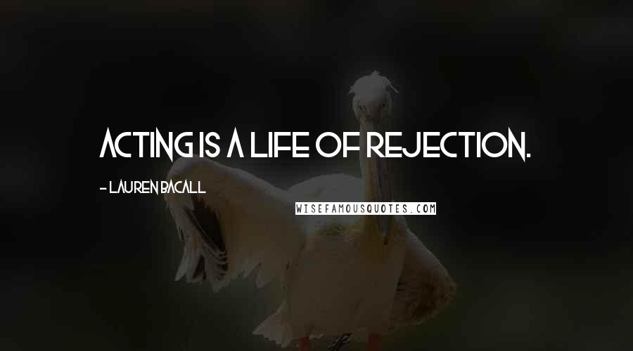 Lauren Bacall Quotes: Acting is a life of rejection.