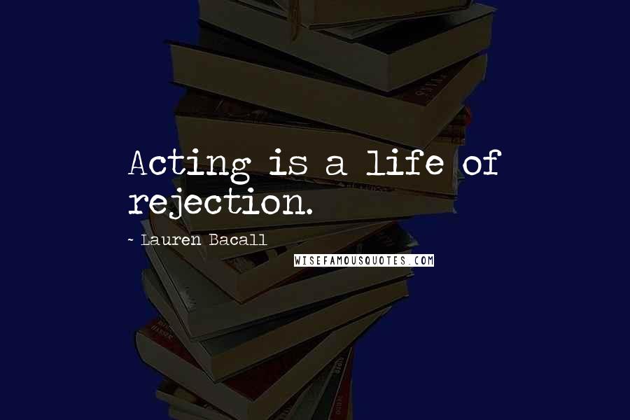 Lauren Bacall Quotes: Acting is a life of rejection.