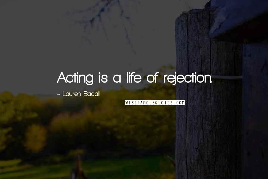 Lauren Bacall Quotes: Acting is a life of rejection.