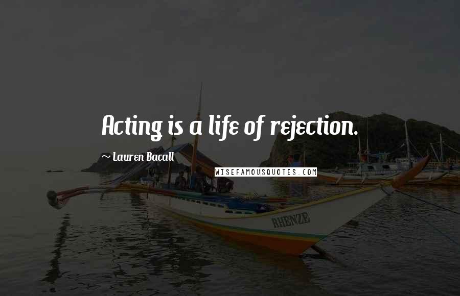 Lauren Bacall Quotes: Acting is a life of rejection.