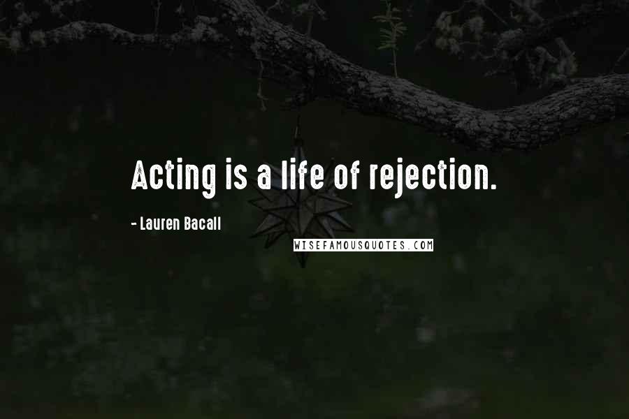 Lauren Bacall Quotes: Acting is a life of rejection.