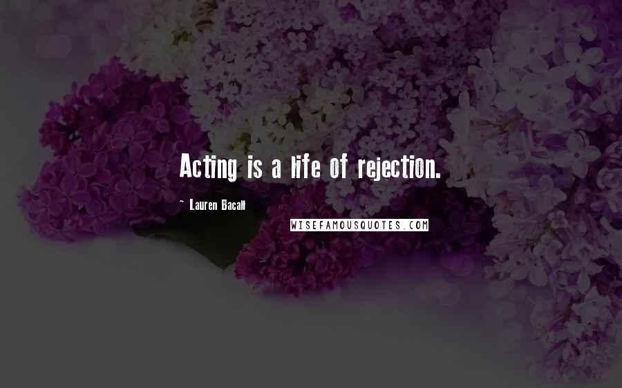 Lauren Bacall Quotes: Acting is a life of rejection.