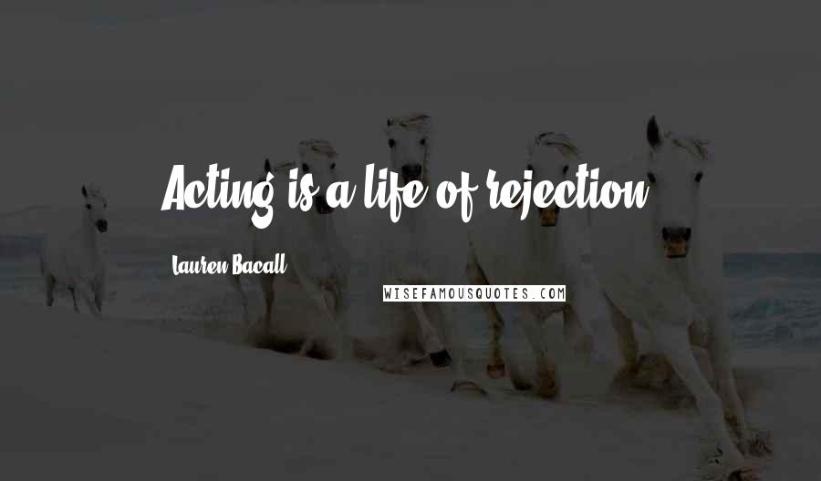 Lauren Bacall Quotes: Acting is a life of rejection.